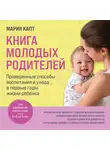 Мария Капт - Книга молодых родителей. Проверенные способы воспитания и ухода в первые годы жизни ребенка