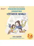 Анна Быкова - Развивающие занятия «ленивой мамы»
