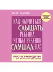 Таня Гарсиа - Как научиться слышать ребенка, чтобы ребенок слушал вас. Простое руководство для воспитания без нервов