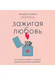 Кирилл Чуприн - Зажигая любовь. Как сохранить страсть и наладить взаимопонимание в отношениях