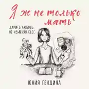 Постер книги Я ж не только мать. Дарить любовь, не изменяя себе