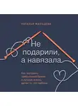 Наталья Мальцева - Не подарили, а навязала. Как построить бизнес и лучшую жизнь, делая то, что любишь
