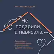 Постер книги Не подарили, а навязала. Как построить бизнес и лучшую жизнь, делая то, что любишь