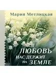 Мария Метлицкая - Любовь нас держит на земле