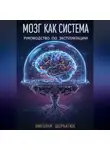 Николай Щербатюк - Мозг как Система: Руководство по эксплуатации