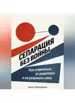 Артем Демиденко - Сепарация без войны: Как отделиться от родителей и не разрушить связь