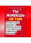 Роберт Стен - Ты живёшь не там. Почему жизнь проходит в размышлениях — и как вернуться в реальные действия.
