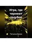 Татьяна Баззи - Игра, где чернеют голубки