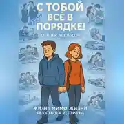 Постер книги С ТОБОЙ ВСЁ В ПОРЯДКЕ! Жизнь Мимо Жизни без Стыда и Страха