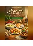 Романова Виктория - Маленькие блюда на каждый день: когда хочется вкусно, а не тяжело