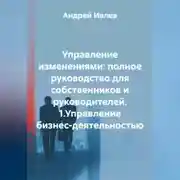 Постер книги УПРАВЛЕНИЕ ИЗМЕНЕНИЯМИ: ПОЛНОЕ РУКОВОДСТВО ДЛЯ СОБСТВЕННИКОВ И РУКОВОДИТЕЛЕЙ   1.Управление бизнес-деятельностью