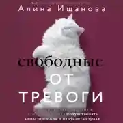 Постер книги Свободные от тревоги. Терапевтические практики, которые помогут почувствовать свою ценность и отпустить страхи