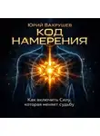 Юрий Вахрушев - КОД НАМЕРЕНИЯ: как включить силу, которая меняет судьбу.