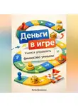 Артем Демиденко - Деньги в игре: Учимся управлять финансами с детства