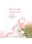 Артем Демиденко - Весенний праздник: Идеи для незабываемого 8 марта