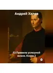 Андрей Хилев - 53 Правила успешной жизни. Книга 2