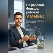 Постер книги Не работай больше, работай умнее: Финансовые лайфхаки для ленивых