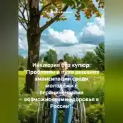 Постер книги Инклюзия без купюр: «Проблемы и пути решения эмансипации среди молодёжи с ограниченными возможностями здоровья в России».