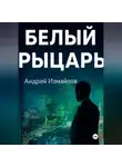 Андрей Измайлов - Белый Рыцарь
