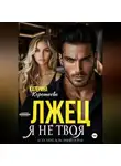 Катерина Коротеева - Лжец. Я не твоя