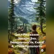 Постер книги Цикл Рассказов. Заслон: Эхо Бесконечности. Книга 4: «Тени Прошлого»