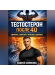Андрей Клименко - Тестостерон после 40 Гормоны, энергия и мужское здоровье