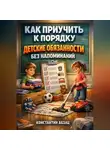 Константин Абзац - Как приучить к порядку: детские обязанности без напоминаний