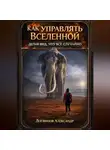 Александр Логвинов - Как управлять Вселенной, делая вид, что всё случайно