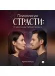 Арина Фишш - Психология страсти: От влечения до глубокой близости