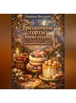 Романова Виктория - Праздничные торты своими руками: большая книга рецептов