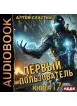 Артем Сластин - Первый пользователь. Книга 17