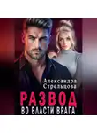 Александра Стрельцова - Развод. Во власти врага
