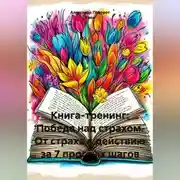 Постер книги Книга - тренинг: Победа над страхом. От страха к действию за 7 простых шагов.