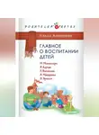 Нэлли Аникеева - Главное о воспитании детей. М. Монтессори, Я. Корчак, Л. Выготский, А. Макаренко, Э. Эриксон