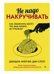 Дин Стотт - Не надо накручивать. Как объяснить мозгу, что вам ничего не угрожает
