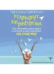 Светлана Святетски - Маршрут перестроен. Как остановить день сурка и настроить свой навигатор на счастье
