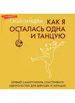 Саша Зайцева - Как я осталась одна и танцую. Первый самоучитель счастливого одиночества для девушек и женщин