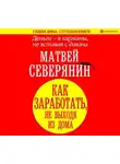Матвей Северянин - Деньги – в карманы, не вставая с дивана. Как заработать, не выходя из дома
