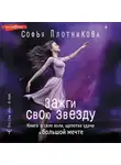 Софья Плотникова - Зажги свою звезду. Книга о силе воли, щепотке удачи и большой мечте