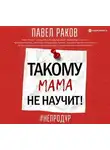 Павел Раков - Такому мама не научит