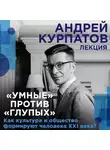 Андрей Курпатов - Лекция «Умные» против «глупых». Как культура и общество формируют человека XXI века?