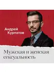 Андрей Курпатов - Мужская и женская сексуальность. Всё, что вы хотели знать, но боялись спросить