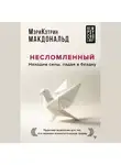 Мэри-Кэтрин Макдональд - Несломленный. Находим силы, падая в бездну. Практики исцеления для тех, кто пережил психологическую травму