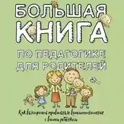 Постер книги Большая книга по педагогике для родителей. Как выстроить правильные взаимоотношения с вашим ребенком