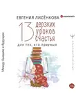 Евгения Лисёнкова - 13 дерзких уроков счастья для тех, кто приуныл. Между бывшим и будущим