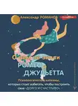 Александр Романов - О чем не знали Ромео и Джульетта. Психологические капканы, которых стоит избегать, чтобы построить свое «долго и счастливо»