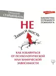 Геннадий Старшенбаум - НеЗависимость. Как избавиться от психологической или химической зависимости