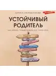 Лариса Скоробогатова - Устойчивый родитель. Как любить, поддерживать и не терять себя