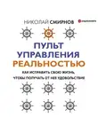 Николай Смирнов - Пульт управления реальностью. Как исправить свою жизнь, чтобы получать от нее удовольствие