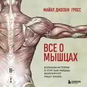 Постер книги Все о мышцах. Большая история о том, как мышцы формируют нашу жизнь